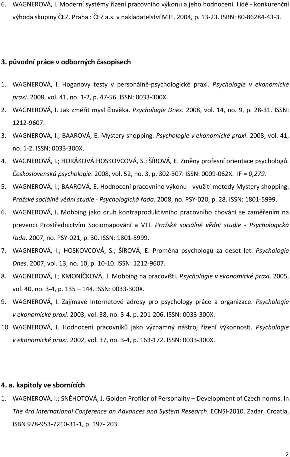 Psychologie Dnes. 2008, vol. 14, no. 9, p. 28-31. ISSN: 1212-9607. 3. WAGNEROVÁ, I.; BAAROVÁ, E. Mystery shopping. Psychologie v ekonomické praxi. 2008, vol. 41, no. 1-2. ISSN: 0033-300X. 4. WAGNEROVÁ, I.; HORÁKOVÁ HOSKOVCOVÁ, S.