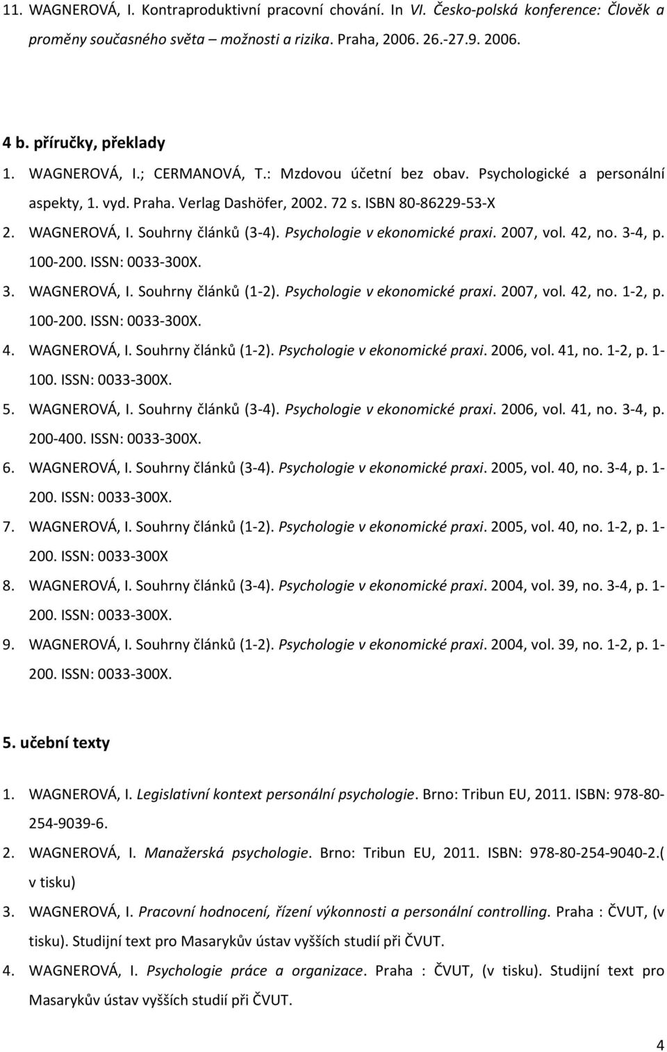 Psychologie v ekonomické praxi. 2007, vol. 42, no. 3-4, p. 100-200. ISSN: 0033-300X. 3. WAGNEROVÁ, I. Souhrny článků (1-2). Psychologie v ekonomické praxi. 2007, vol. 42, no. 1-2, p. 100-200. ISSN: 0033-300X. 4. WAGNEROVÁ, I. Souhrny článků (1-2). Psychologie v ekonomické praxi. 2006, vol.