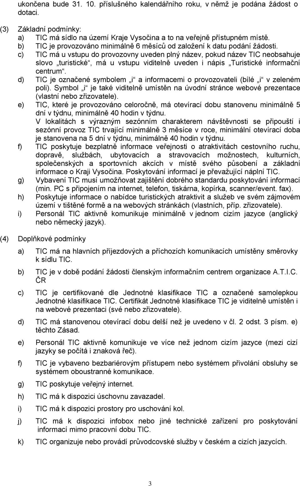 c) TIC má u vstupu do provozovny uveden plný název, pokud název TIC neobsahuje slovo turistické, má u vstupu viditelně uveden i nápis Turistické informační centrum.