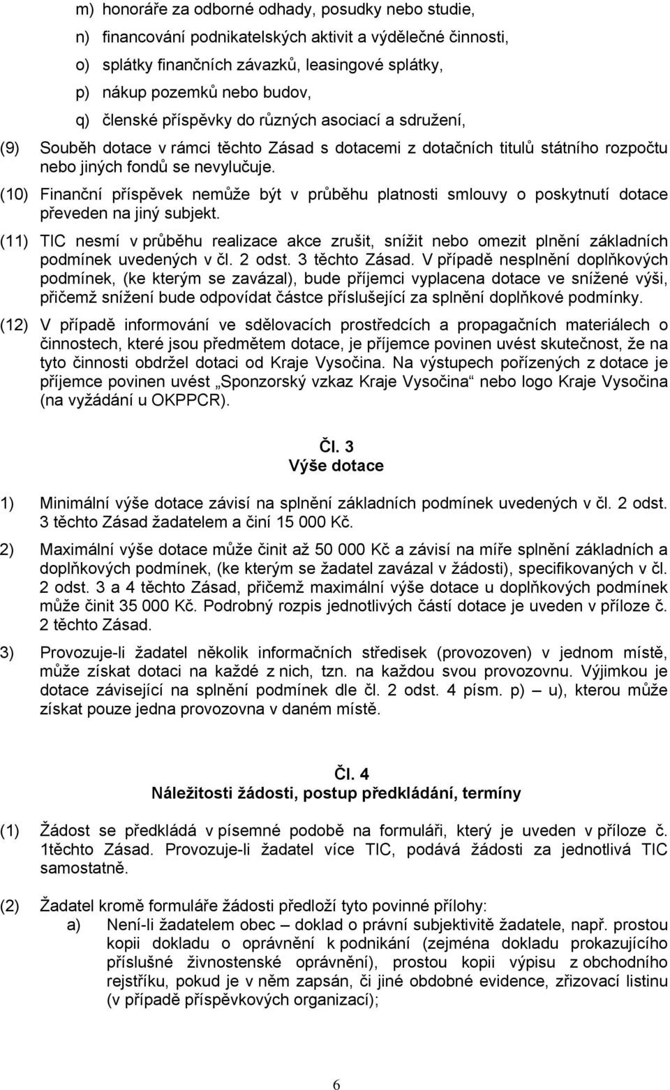 (10) Finanční příspěvek nemůže být v průběhu platnosti smlouvy o poskytnutí dotace převeden na jiný subjekt.