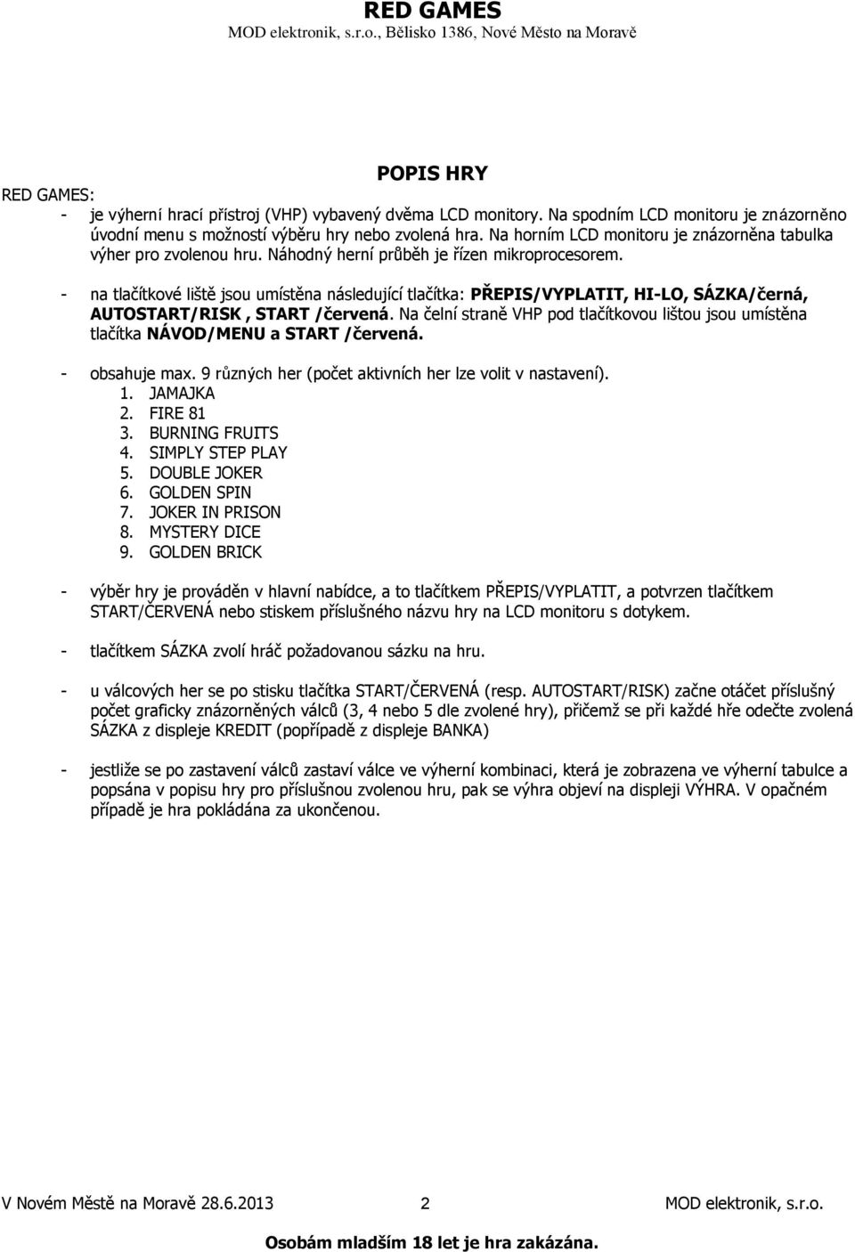 - na tlačítkové liště jsou umístěna následující tlačítka: PŘEPIS/VYPLATIT, HI-LO, SÁZKA/černá, AUTOSTART/RISK, START /červená.