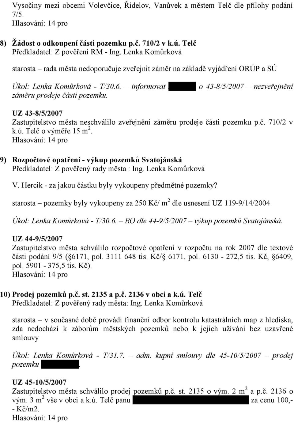 informovat xxxxxxxx o 43-8/5/2007 nezveřejnění záměru prodeje části pozemku. UZ 43-8/5/2007 Zastupitelstvo města neschválilo zveřejnění záměru prodeje části pozemku p.č. 710/2 v k.ú.