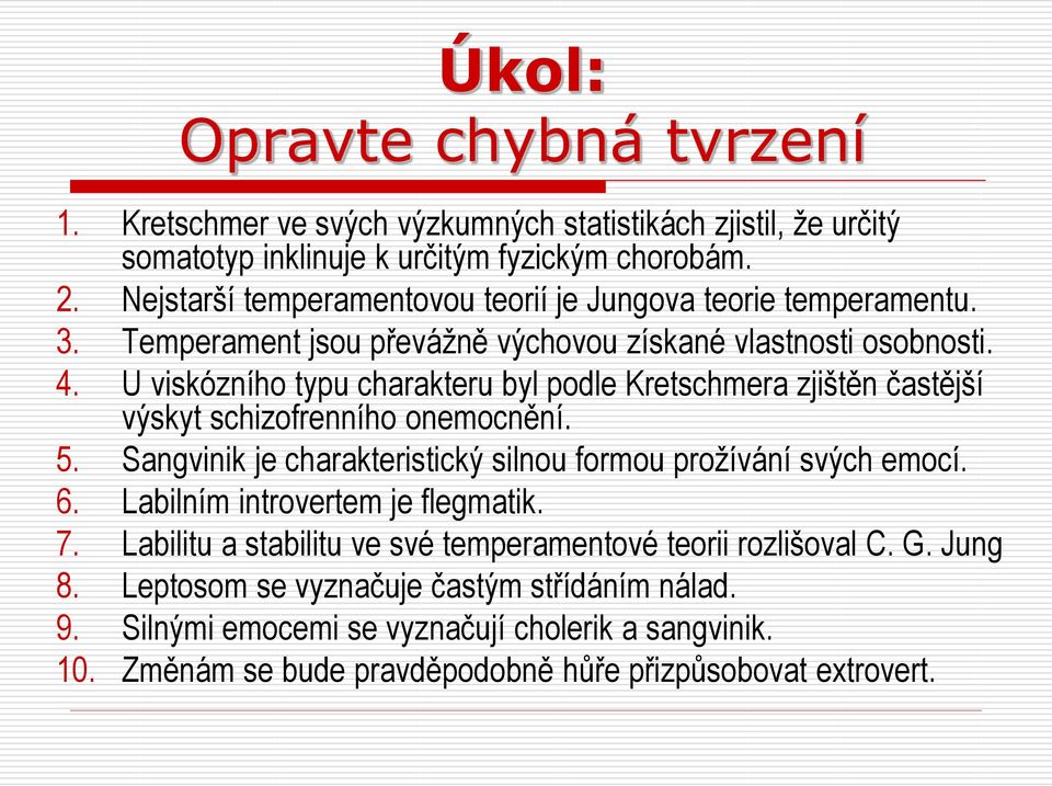 U viskózního typu charakteru byl podle Kretschmera zjištěn častější výskyt schizofrenního onemocnění. 5. Sangvinik je charakteristický silnou formou prožívání svých emocí. 6.