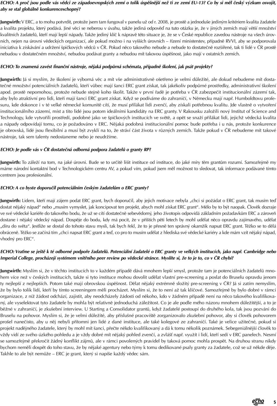 Jiné věci se neberou v úvahu, takže jediná odpověď na tuto otázku je, že v jiných zemích mají větší množství kvalitních žadatelů, kteří mají lepší nápady.