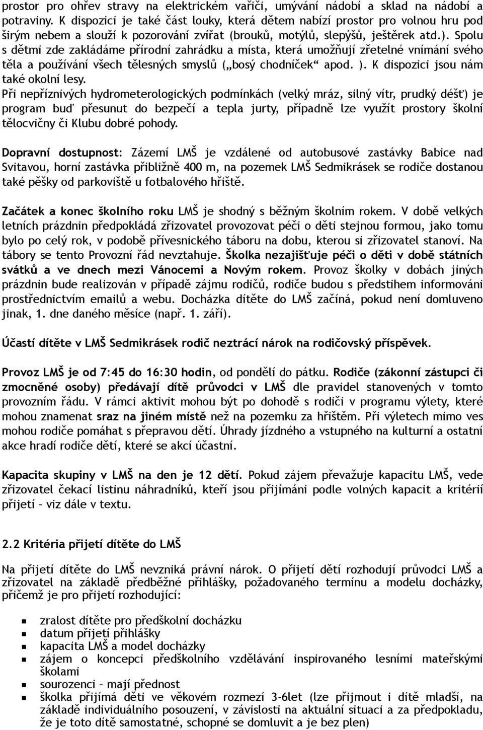 Spolu s dětmi zde zakládáme přírodní zahrádku a místa, která umožňují zřetelné vnímání svého těla a používání všech tělesných smyslů ( bosý chodníček apod. ). K dispozici jsou nám také okolní lesy.