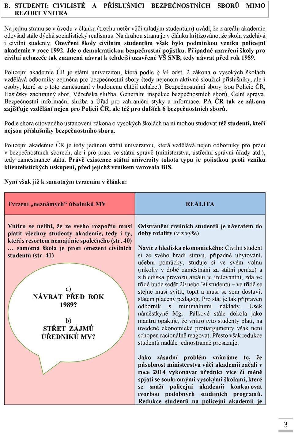 Jde o demokratickou bezpečnostní pojistku. Případné uzavření školy pro civilní uchazeče tak znamená návrat k tehdejší uzavřené VŠ SNB, tedy návrat před rok 1989.