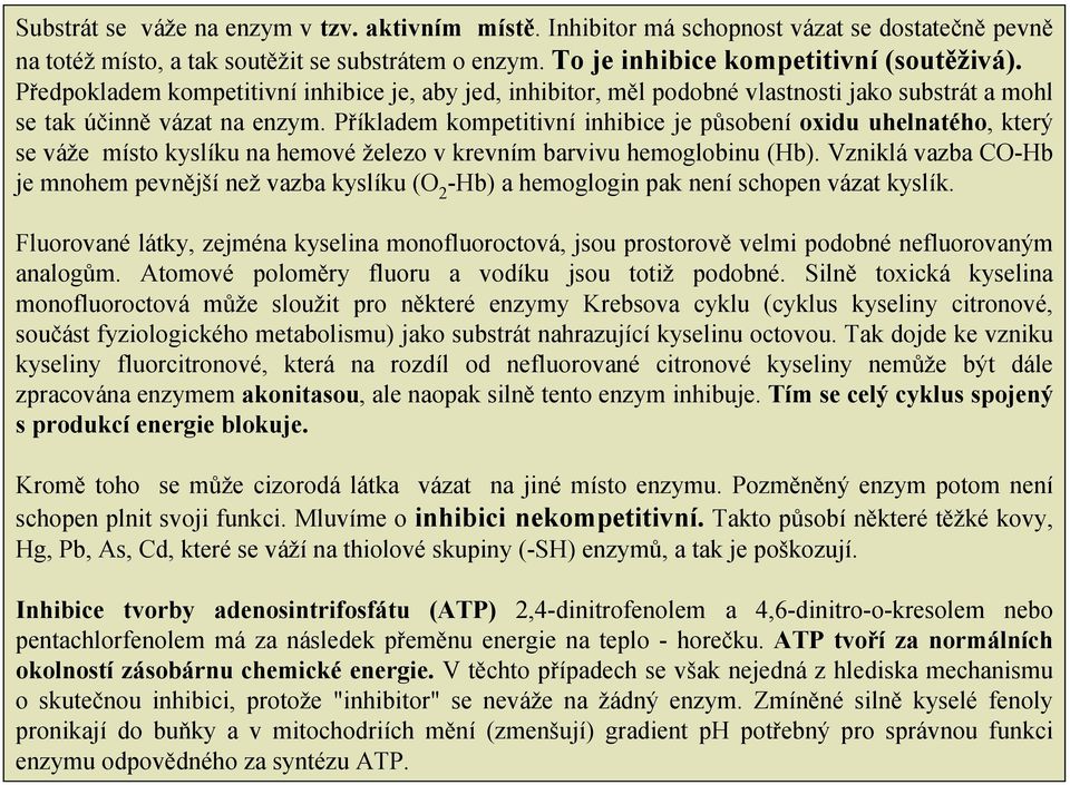 Příkladem kompetitivní inhibice je působení oxidu uhelnatého, který se váže místo kyslíku na hemové železo v krevním barvivu hemoglobinu (Hb).