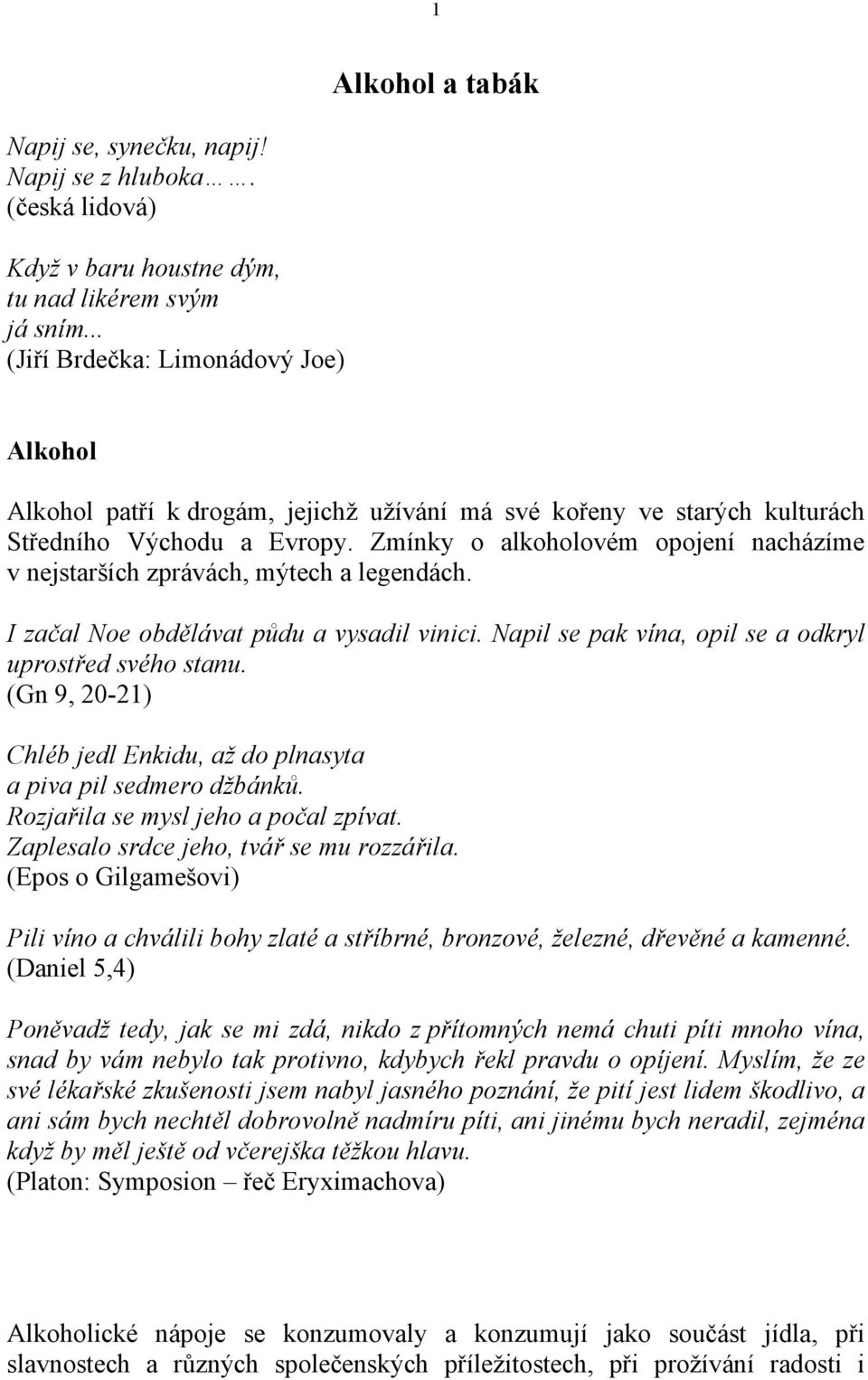 Zmínky o alkoholovém opojení nacházíme v nejstarších zprávách, mýtech a legendách. I začal Noe obdělávat půdu a vysadil vinici. Napil se pak vína, opil se a odkryl uprostřed svého stanu.
