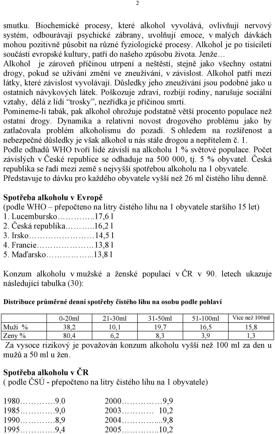Jenže Alkohol je zároveň příčinou utrpení a neštěstí, stejně jako všechny ostatní drogy, pokud se užívání změní ve zneužívání, v závislost. Alkohol patří mezi látky, které závislost vyvolávají.