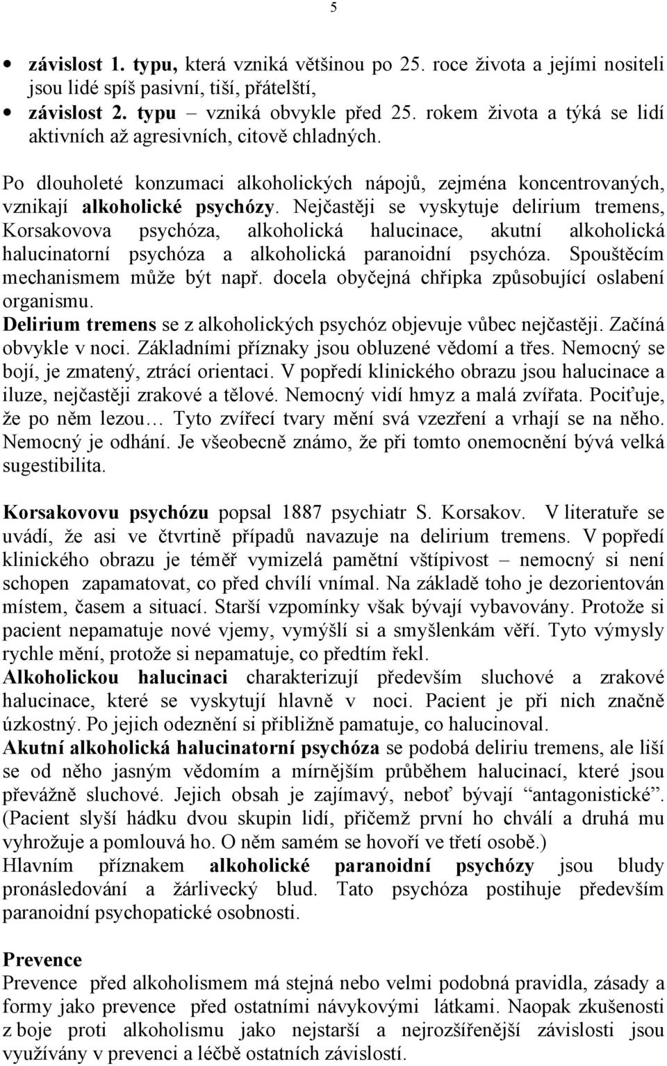 Nejčastěji se vyskytuje delirium tremens, Korsakovova psychóza, alkoholická halucinace, akutní alkoholická halucinatorní psychóza a alkoholická paranoidní psychóza.