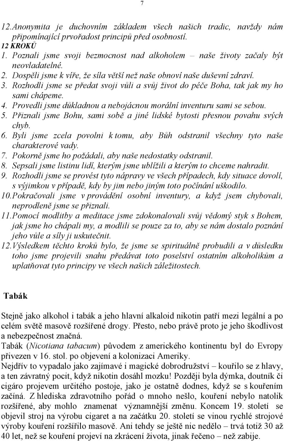 Rozhodli jsme se předat svoji vůli a svůj život do péče Boha, tak jak my ho sami chápeme. 4. Provedli jsme důkladnou a nebojácnou morální inventuru sami se sebou. 5.