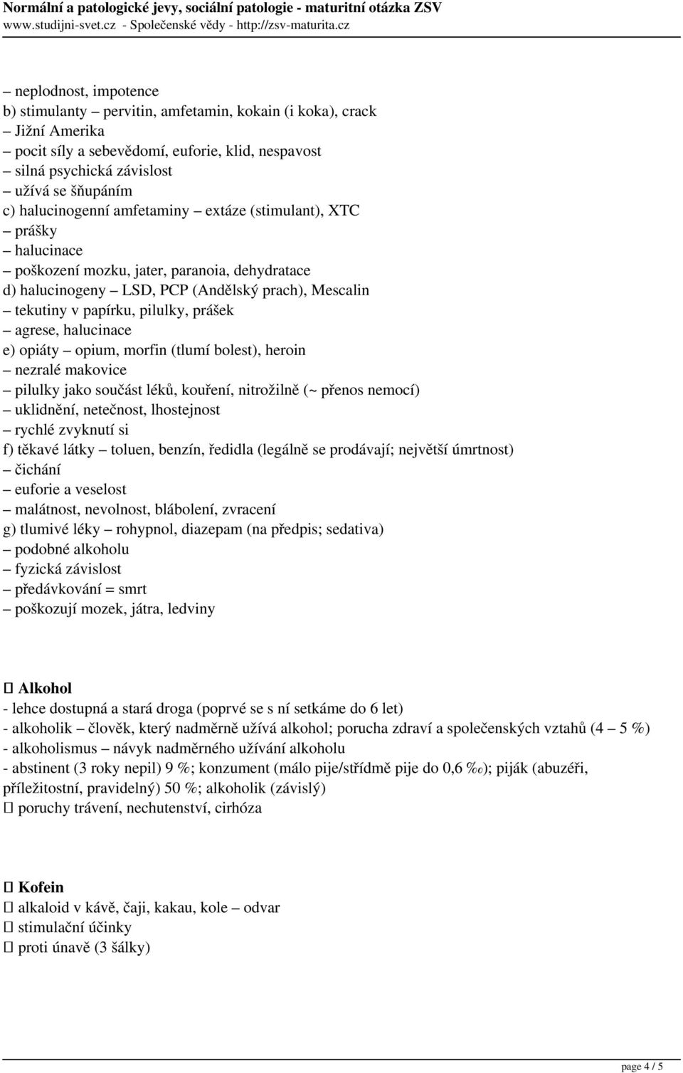 prášek agrese, halucinace e) opiáty opium, morfin (tlumí bolest), heroin nezralé makovice pilulky jako součást léků, kouření, nitrožilně (~ přenos nemocí) uklidnění, netečnost, lhostejnost rychlé