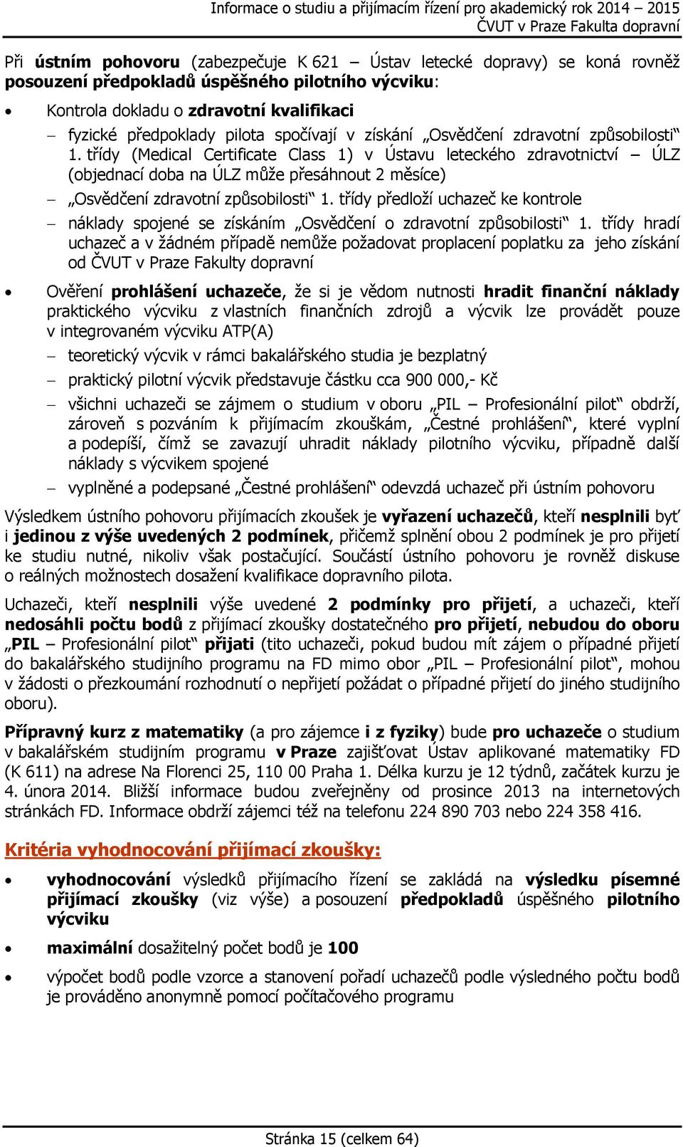 třídy (Medical Certificate Class 1) v Ústavu leteckého zdravotnictví ÚLZ (objednací doba na ÚLZ může přesáhnout 2 měsíce) Osvědčení zdravotní způsobilosti 1.