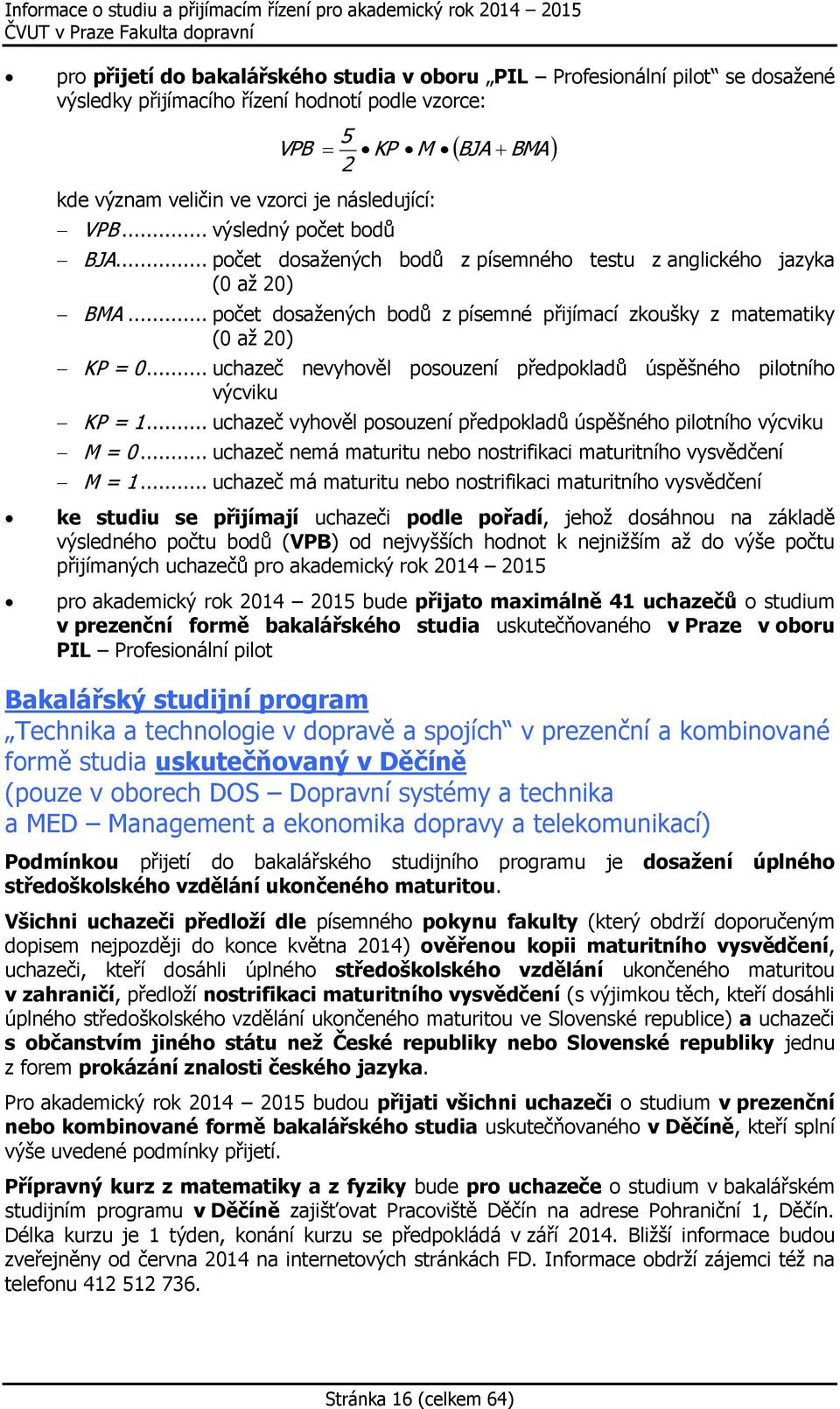 .. uchazeč nevyhověl posouzení předpokladů úspěšného pilotního výcviku KP = 1... uchazeč vyhověl posouzení předpokladů úspěšného pilotního výcviku M = 0.