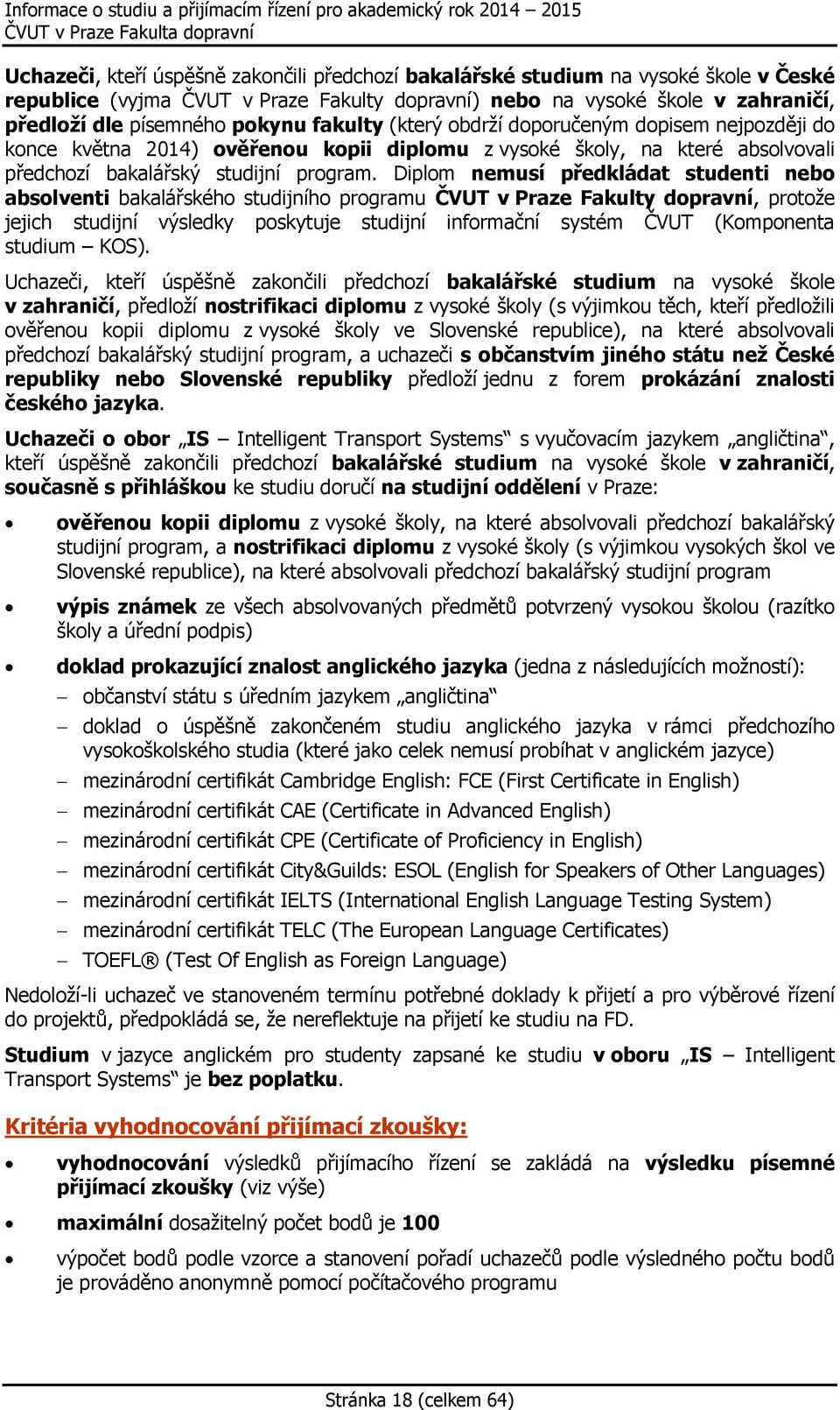 Diplom nemusí předkládat studenti nebo absolventi bakalářského studijního programu ČVUT v Praze Fakulty dopravní, protože jejich studijní výsledky poskytuje studijní informační systém ČVUT