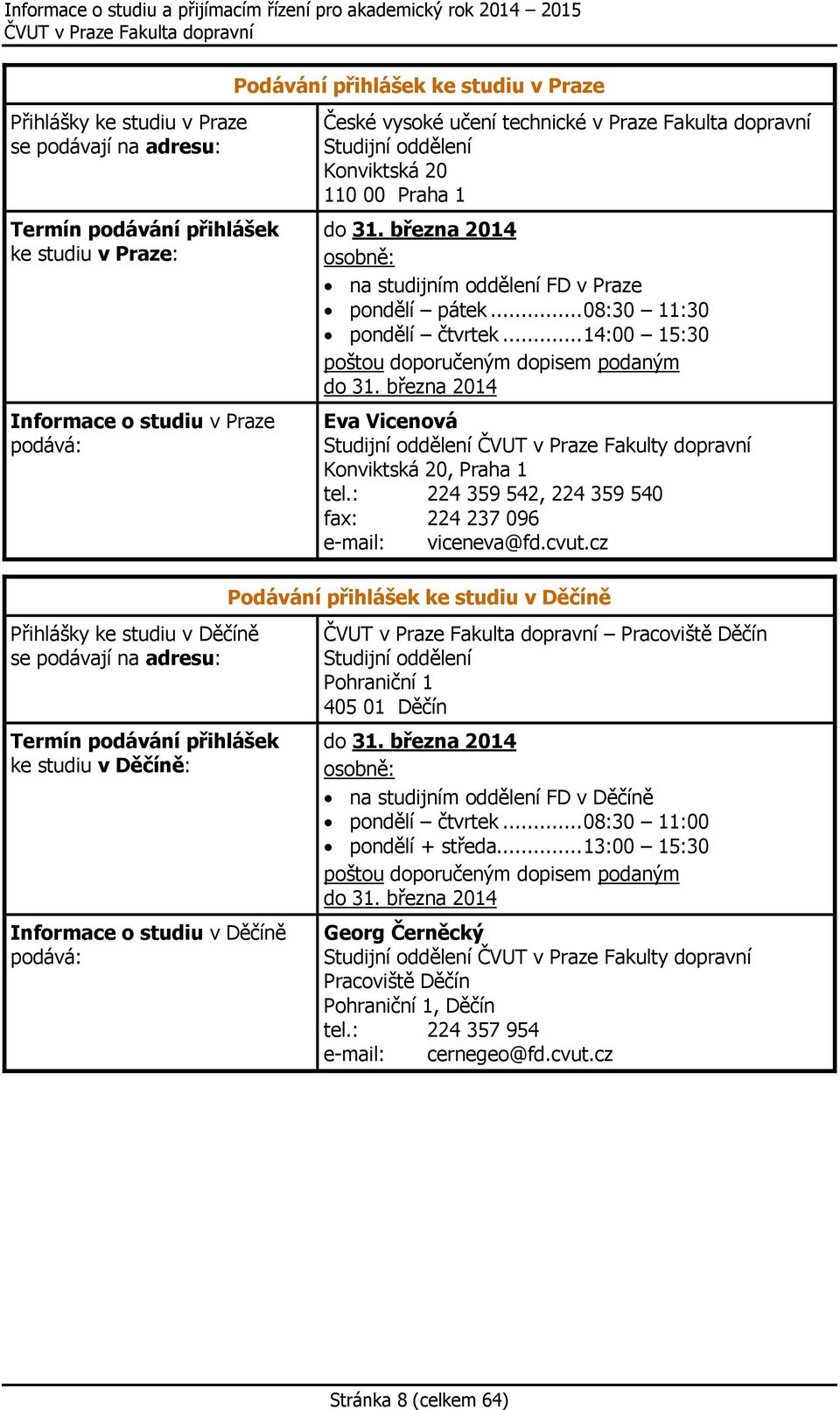 Praha 1 do 31. března 2014 osobně: na studijním oddělení FD v Praze pondělí pátek... 08:30 11:30 pondělí čtvrtek... 14:00 15:30 poštou doporučeným dopisem podaným do 31.