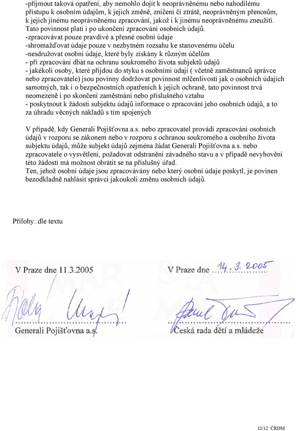 -zpracovávat pouze pravdivé a přesné osobní údaje -shromažďovat údaje pouze v nezbytném rozsahu ke stanovenému účelu -nesdružovat osobní údaje, které byly získány k různým účelům - při zpracování
