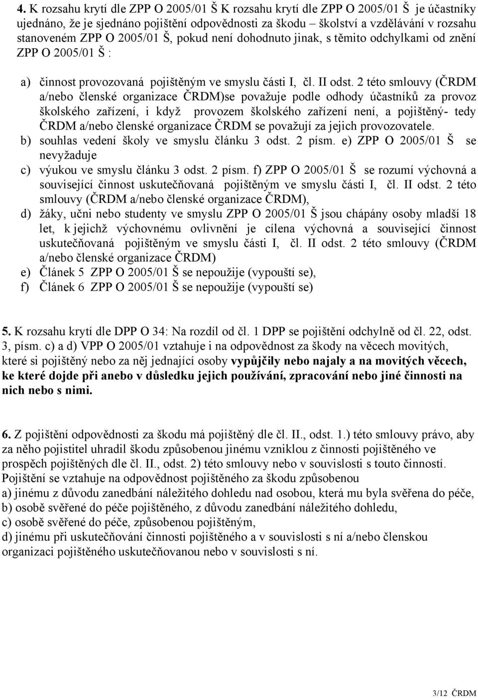 2 této smlouvy (ČRDM a/nebo členské organizace ČRDM)se považuje podle odhody účastníků za provoz školského zařízení, i když provozem školského zařízení není, a pojištěný- tedy ČRDM a/nebo členské