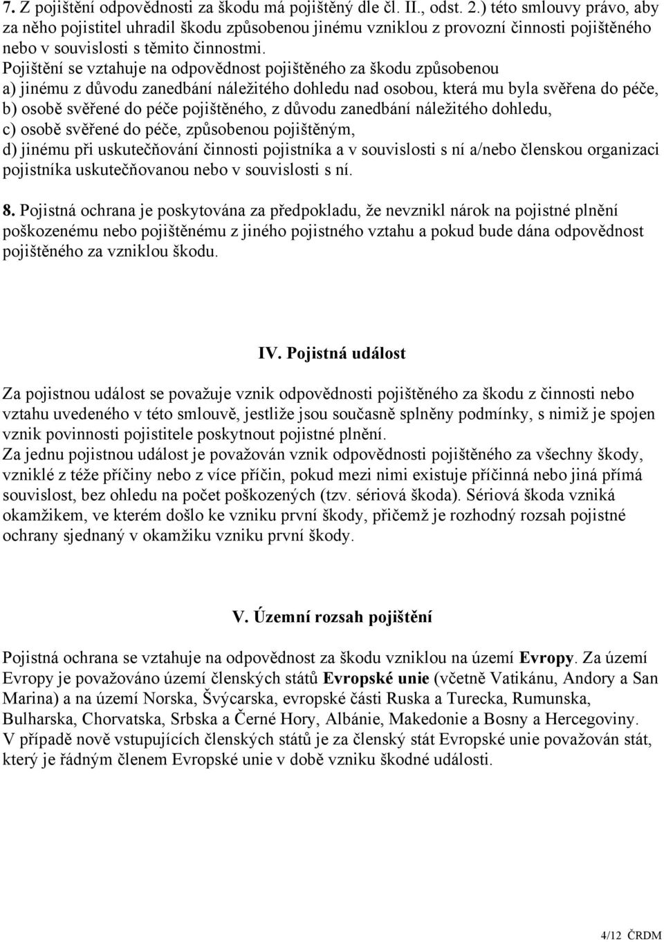 Pojištění se vztahuje na odpovědnost pojištěného za škodu způsobenou a) jinému z důvodu zanedbání náležitého dohledu nad osobou, která mu byla svěřena do péče, b) osobě svěřené do péče pojištěného, z