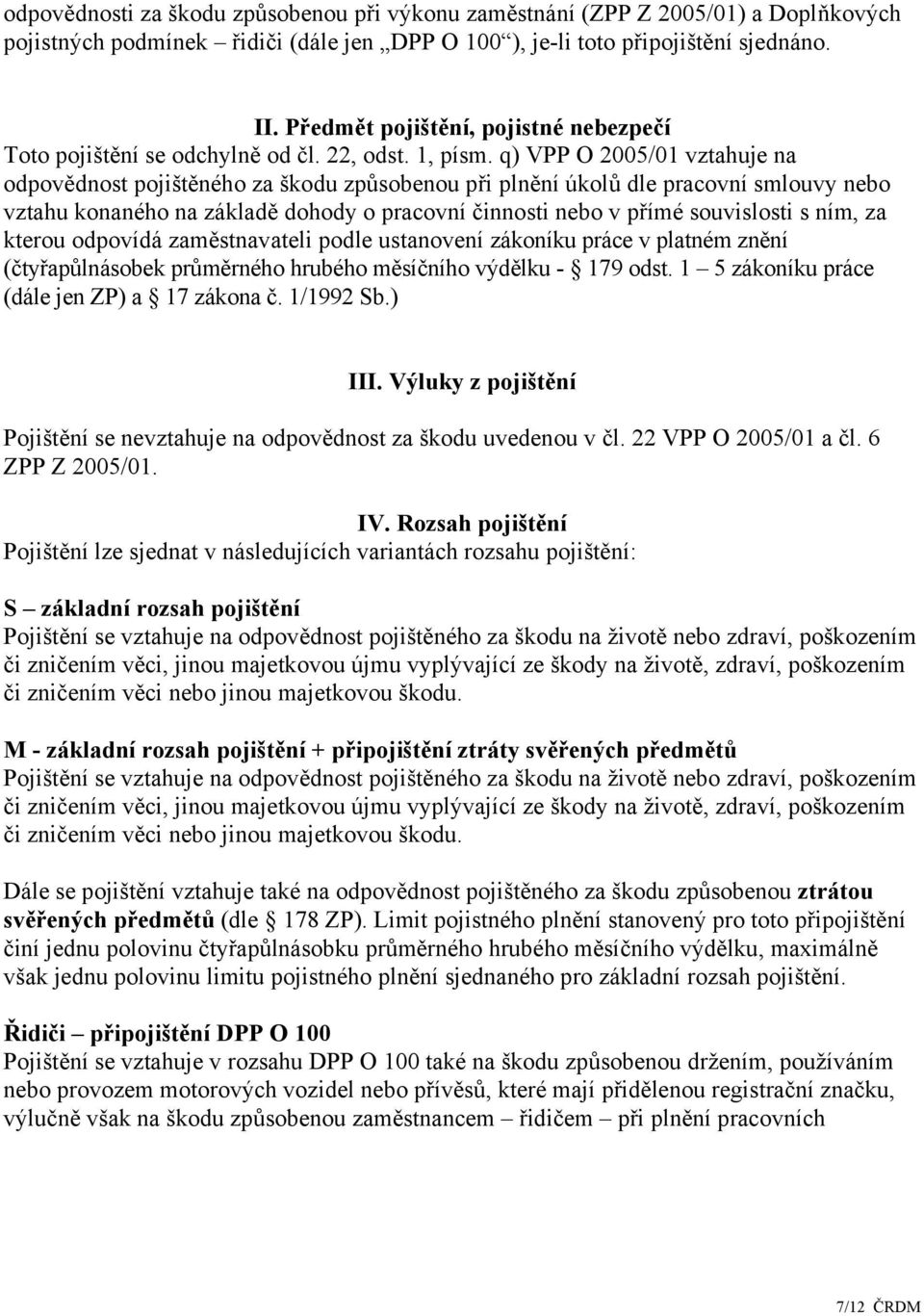 q) VPP O 2005/01 vztahuje na odpovědnost pojištěného za škodu způsobenou při plnění úkolů dle pracovní smlouvy nebo vztahu konaného na základě dohody o pracovní činnosti nebo v přímé souvislosti s