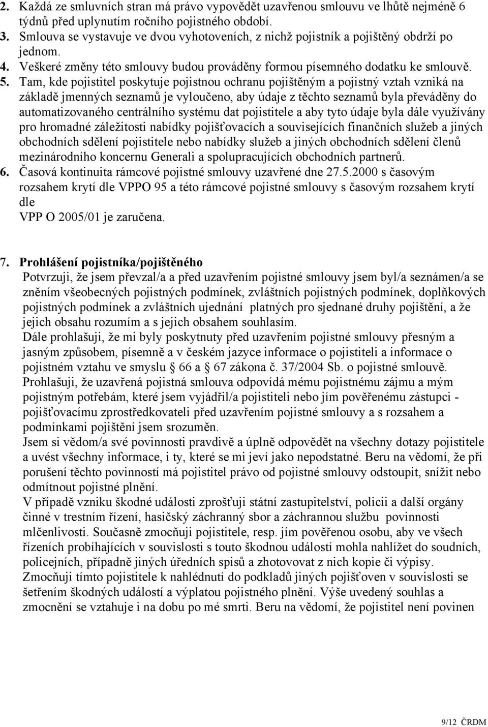 Tam, kde pojistitel poskytuje pojistnou ochranu pojištěným a pojistný vztah vzniká na základě jmenných seznamů je vyloučeno, aby údaje z těchto seznamů byla převáděny do automatizovaného centrálního