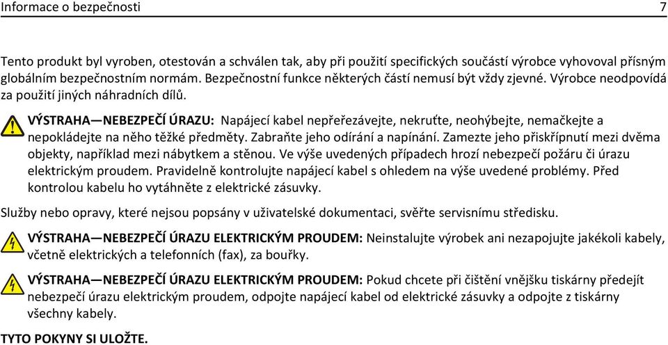 VÝSTRAHA NEBEZPEČÍ ÚRAZU: Napájecí kabel nepřeřezávejte, nekruťte, neohýbejte, nemačkejte a nepokládejte na něho těžké předměty. Zabraňte jeho odírání a napínání.