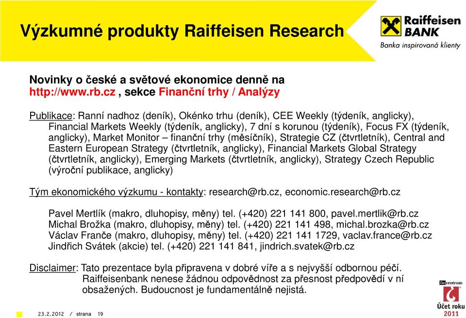 FX (týdeník, anglicky), Market Monitor finanční trhy (měsíčník), Strategie CZ (čtvrtletník), Central and Eastern European Strategy (čtvrtletník, anglicky), Financial Markets Global Strategy