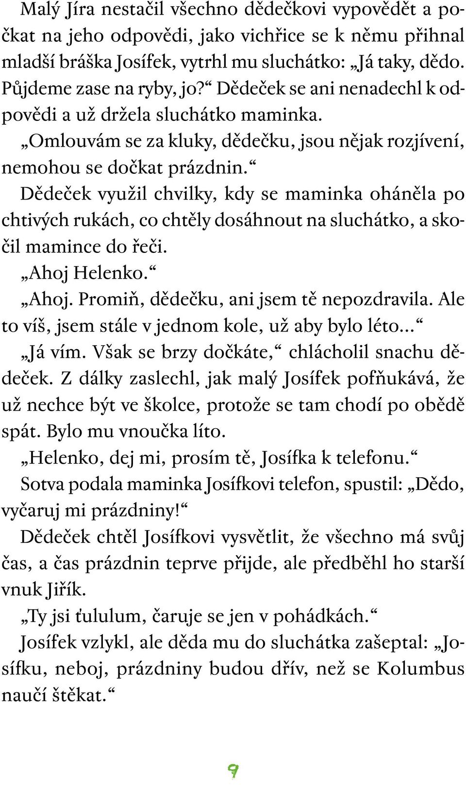 Dědeček využil chvilky, kdy se maminka oháněla po chtivých rukách, co chtěly dosáhnout na sluchátko, a skočil mamince do řeči. Ahoj Helenko. Ahoj. Promiň, dědečku, ani jsem tě nepozdravila.