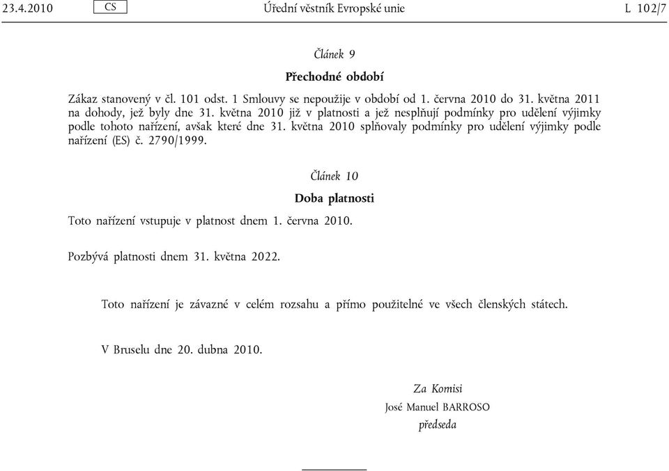 května 2010 splňovaly podmínky pro udělení výjimky podle nařízení (ES) č. 2790/1999. Článek 10 Doba platnosti Toto nařízení vstupuje v platnost dnem 1. června 2010.