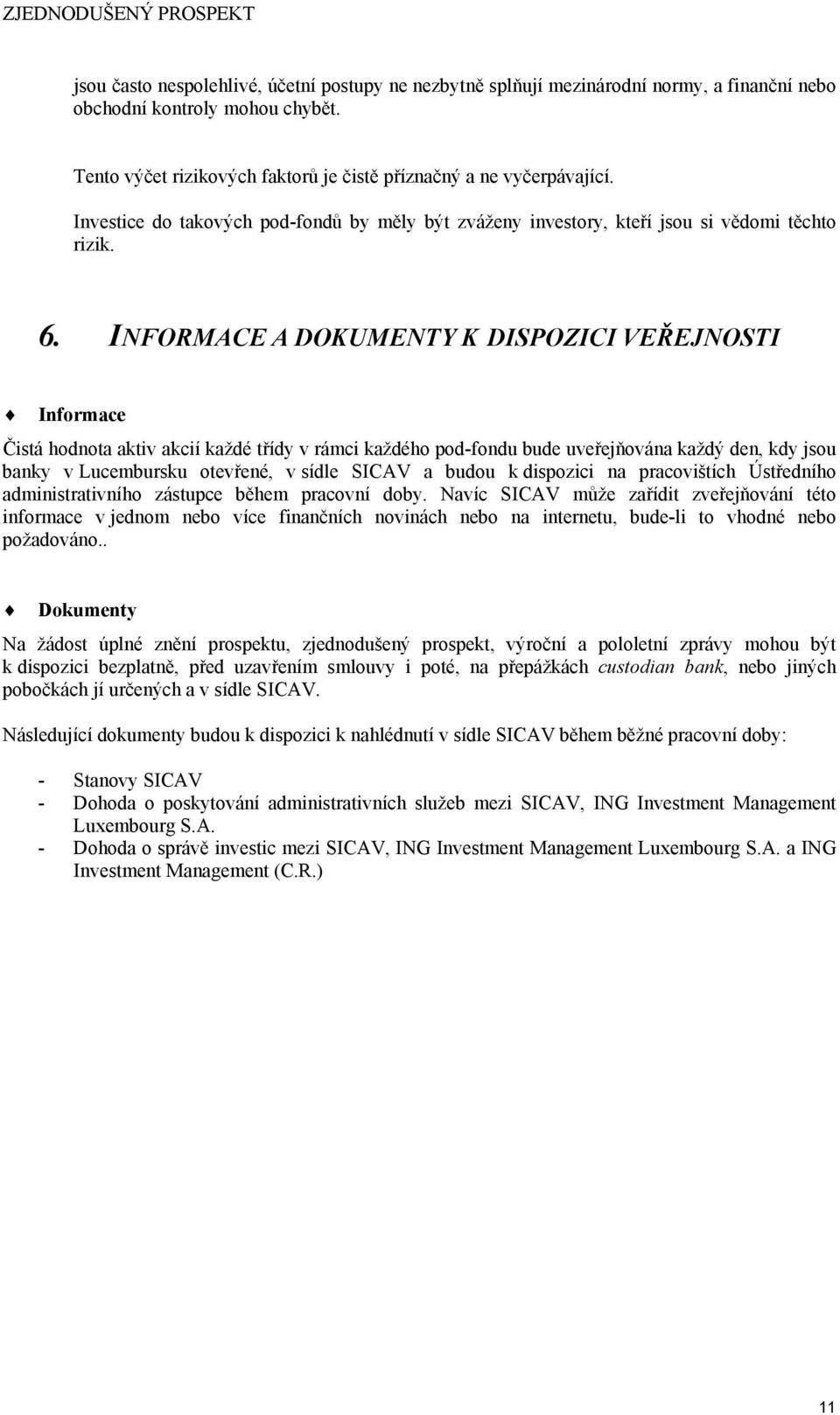 INFORMACE A DOKUMENTY K DISPOZICI VEŘEJNOSTI Informace Čistá hodnota aktiv akcií každé třídy v rámci každého podfondu bude uveřejňována každý den, kdy jsou banky v Lucembursku otevřené, v sídle SICAV