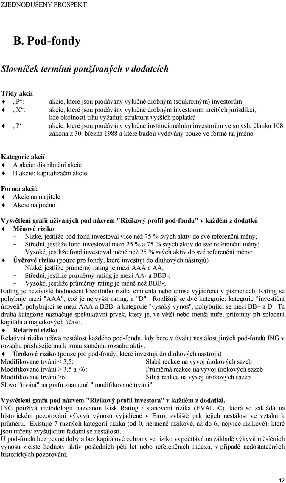 března 988 a které budou vydávány pouze ve formě na jméno Kategorie akcií A akcie: distribuční akcie B akcie: kapitalizační akcie Forma akcií: Akcie na majitele Akcie na jméno Vysvětlení grafů