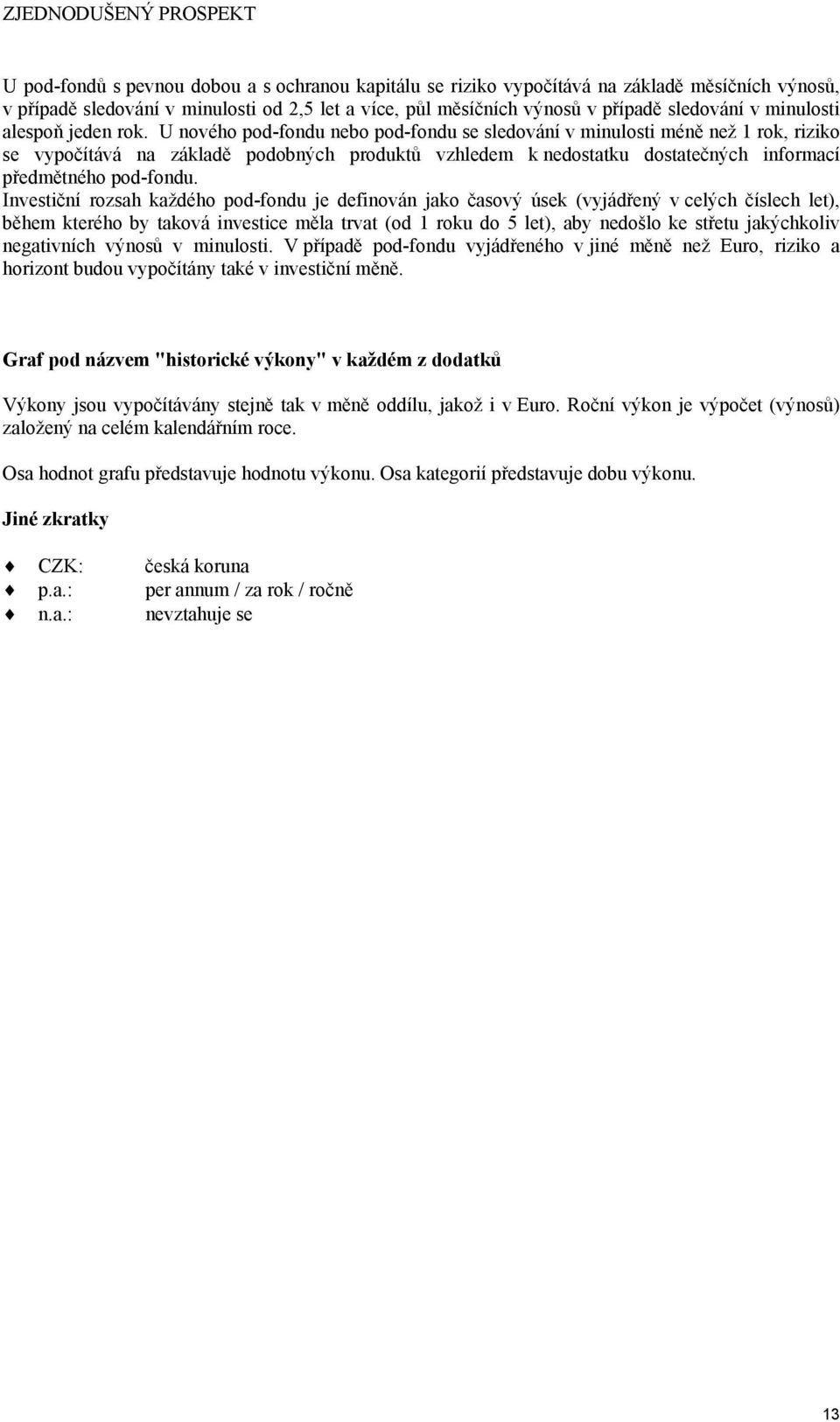 Investiční rozsah každého podfondu je definován jako časový úsek (vyjádřený v celých číslech let), během kterého by taková investice měla trvat (od u do let), aby nedošlo ke střetu jakýchkoliv