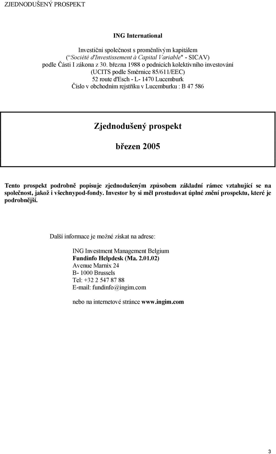 Tento prospekt podrobně popisuje zjednodušeným způsobem základní rámec vztahující se na společnost, jakož i všechnypodfondy.