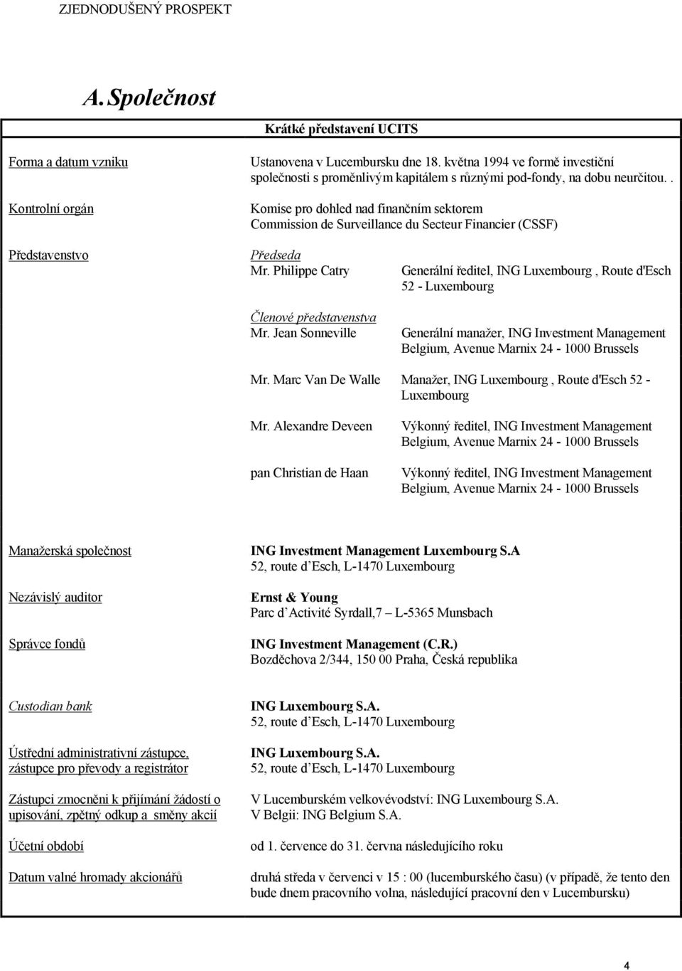 . Komise pro dohled nad finančním sektorem Commission de Surveillance du Secteur Financier (CSSF) Představenstvo Předseda Mr. Philippe Catry Členové představenstva Mr. Jean Sonneville Mr.