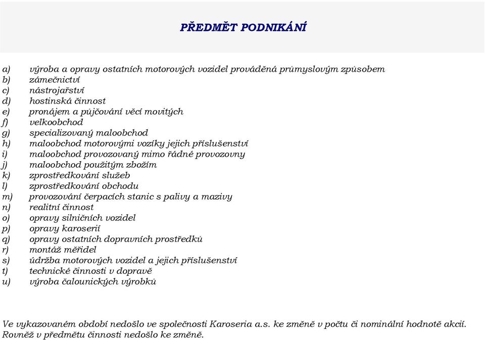 l) zprostředkování obchodu m) provozování čerpacích stanic s palivy a mazivy n) realitní činnost o) opravy silničních vozidel p) opravy karoserií q) opravy ostatních dopravních prostředků r) montáž