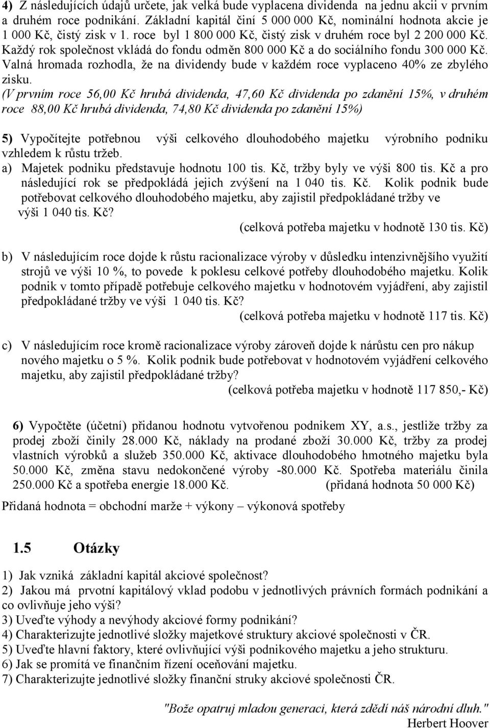 Každý rok společnost vkládá do fondu odměn 800 000 Kč a do sociálního fondu 300 000 Kč. Valná hromada rozhodla, že na dividendy bude v každém roce vyplaceno 40% ze zbylého zisku.