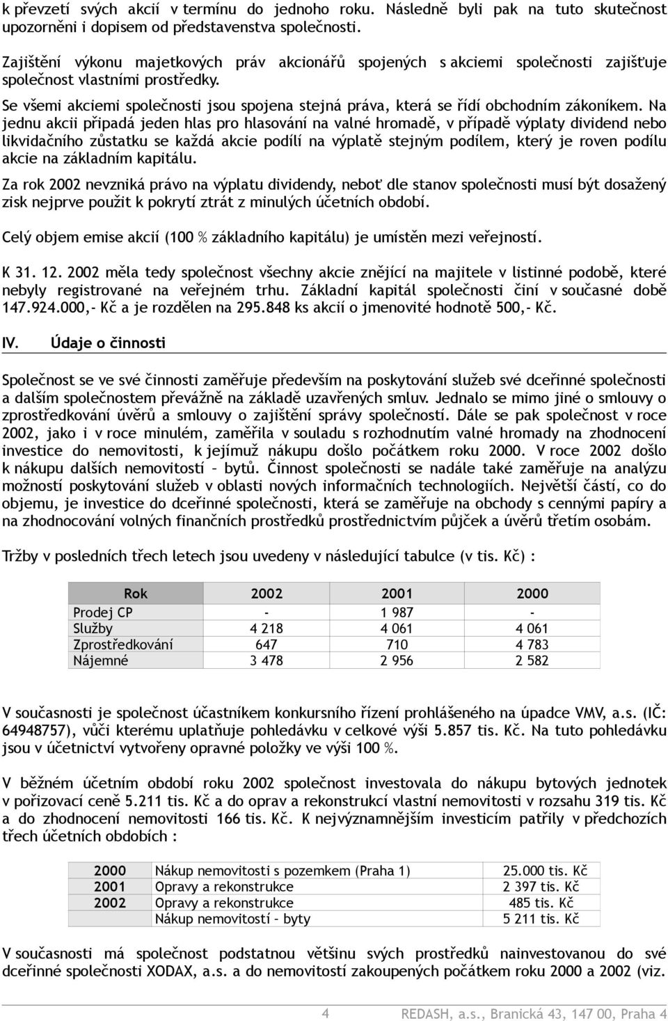 Se všemi akciemi společnosti jsou spojena stejná práva, která se řídí obchodním zákoníkem.