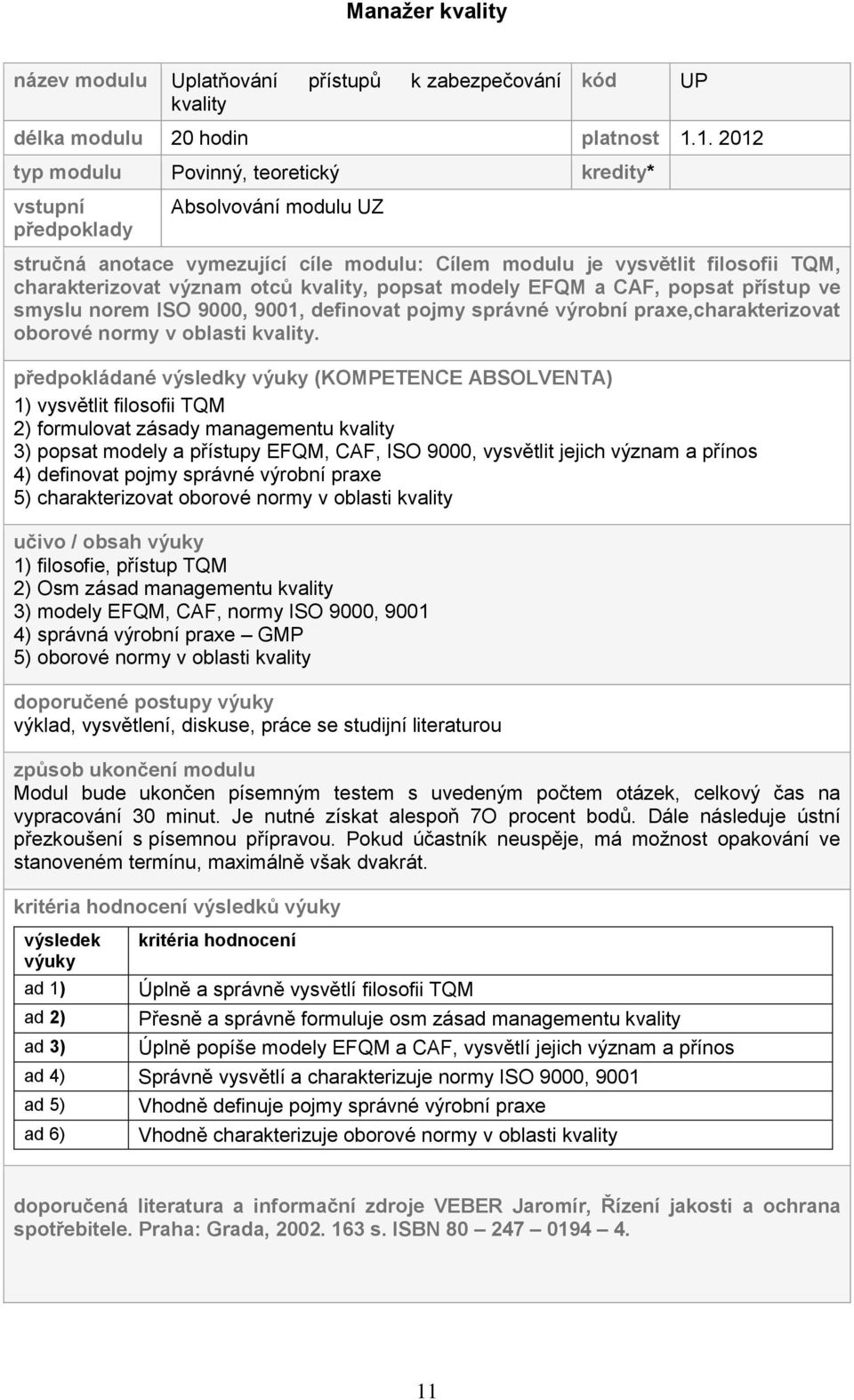 kvality, popsat modely EFQM a CAF, popsat přístup ve smyslu norem ISO 9000, 9001, definovat pojmy správné výrobní praxe,charakterizovat oborové normy v oblasti kvality.