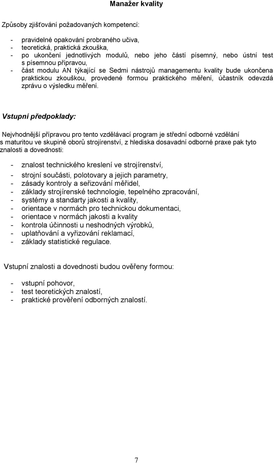 Vstupní předpoklady: Nejvhodnější přípravou pro tento vzdělávací program je střední odborné vzdělání s maturitou ve skupině oborů strojírenství, z hlediska dosavadní odborné praxe pak tyto znalosti a