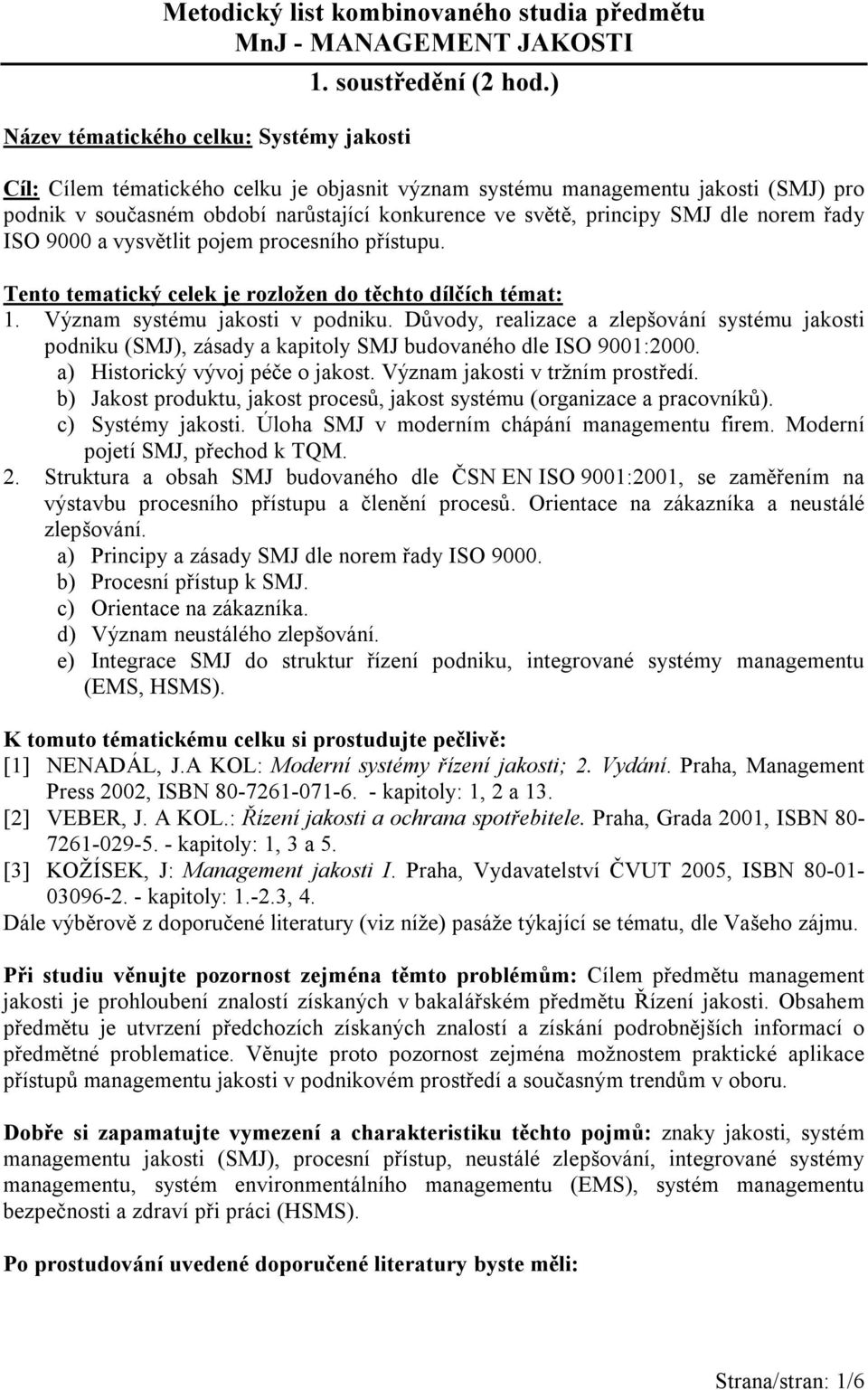 pojem procesního přístupu. Tento tematický celek je rozložen do těchto dílčích témat: 1. Význam systému jakosti v podniku.