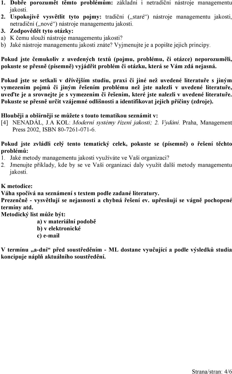 Zodpovědět tyto otázky: a) K čemu slouží nástroje managementu jakosti? b) Jaké nástroje managementu jakosti znáte? Vyjmenujte je a popište jejich principy.