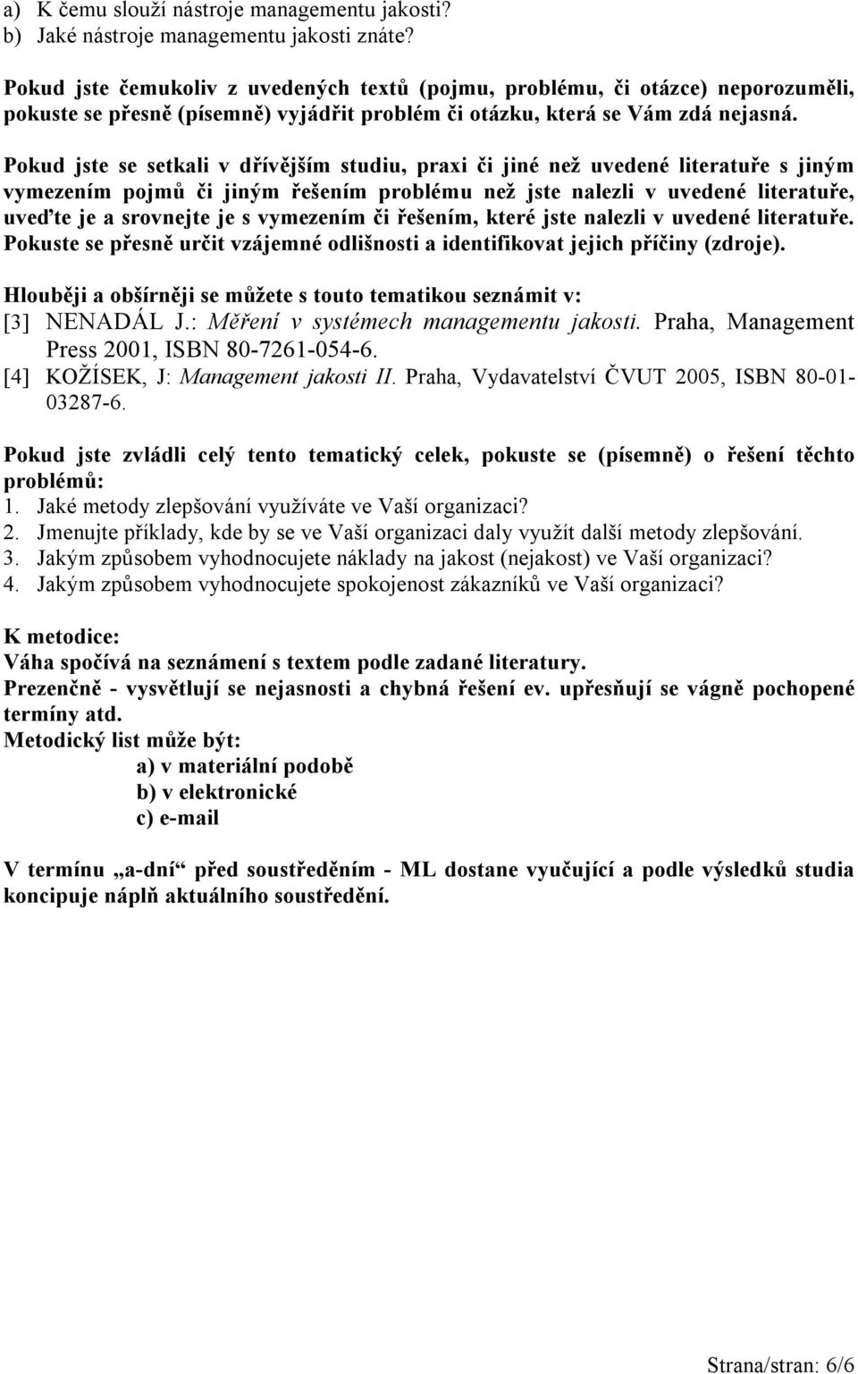 Pokud jste se setkali v dřívějším studiu, praxi či jiné než uvedené literatuře s jiným vymezením pojmů či jiným řešením problému než jste nalezli v uvedené literatuře, uveďte je a srovnejte je s