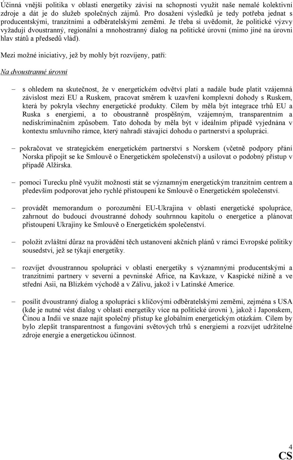 Je třeba si uvědomit, že politické výzvy vyžadují dvoustranný, regionální a mnohostranný dialog na politické úrovni (mimo jiné na úrovni hlav států a předsedů vlád).