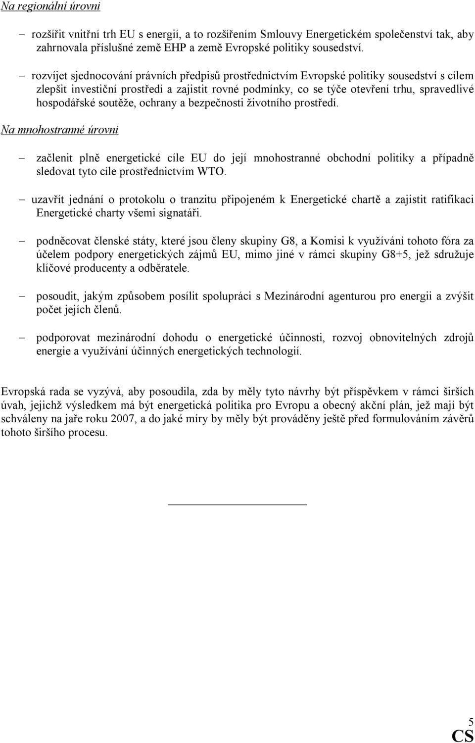 soutěže, ochrany a bezpečnosti životního prostředí. Na mnohostranné úrovni začlenit plně energetické cíle EU do její mnohostranné obchodní politiky a případně sledovat tyto cíle prostřednictvím WTO.