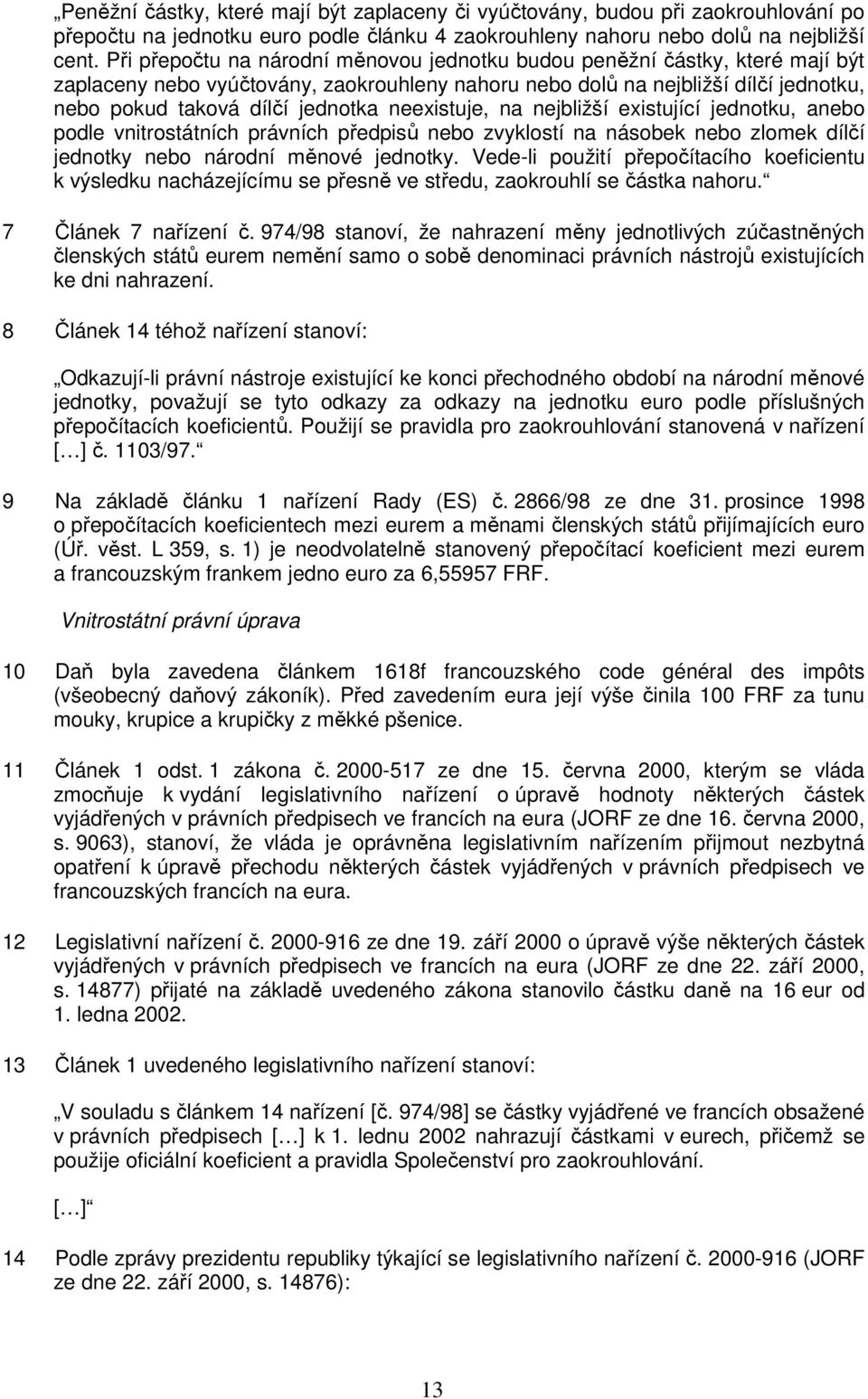 neexistuje, na nejbližší existující jednotku, anebo podle vnitrostátních právních předpisů nebo zvyklostí na násobek nebo zlomek dílčí jednotky nebo národní měnové jednotky.