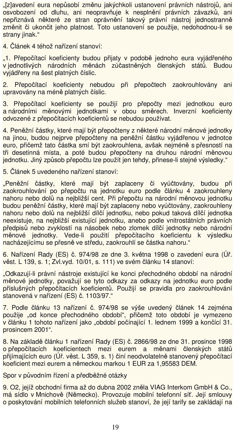 Přepočítací koeficienty budou přijaty v podobě jednoho eura vyjádřeného v jednotlivých národních měnách zúčastněných členských států. Budou vyjádřeny na šest platných číslic. 2.