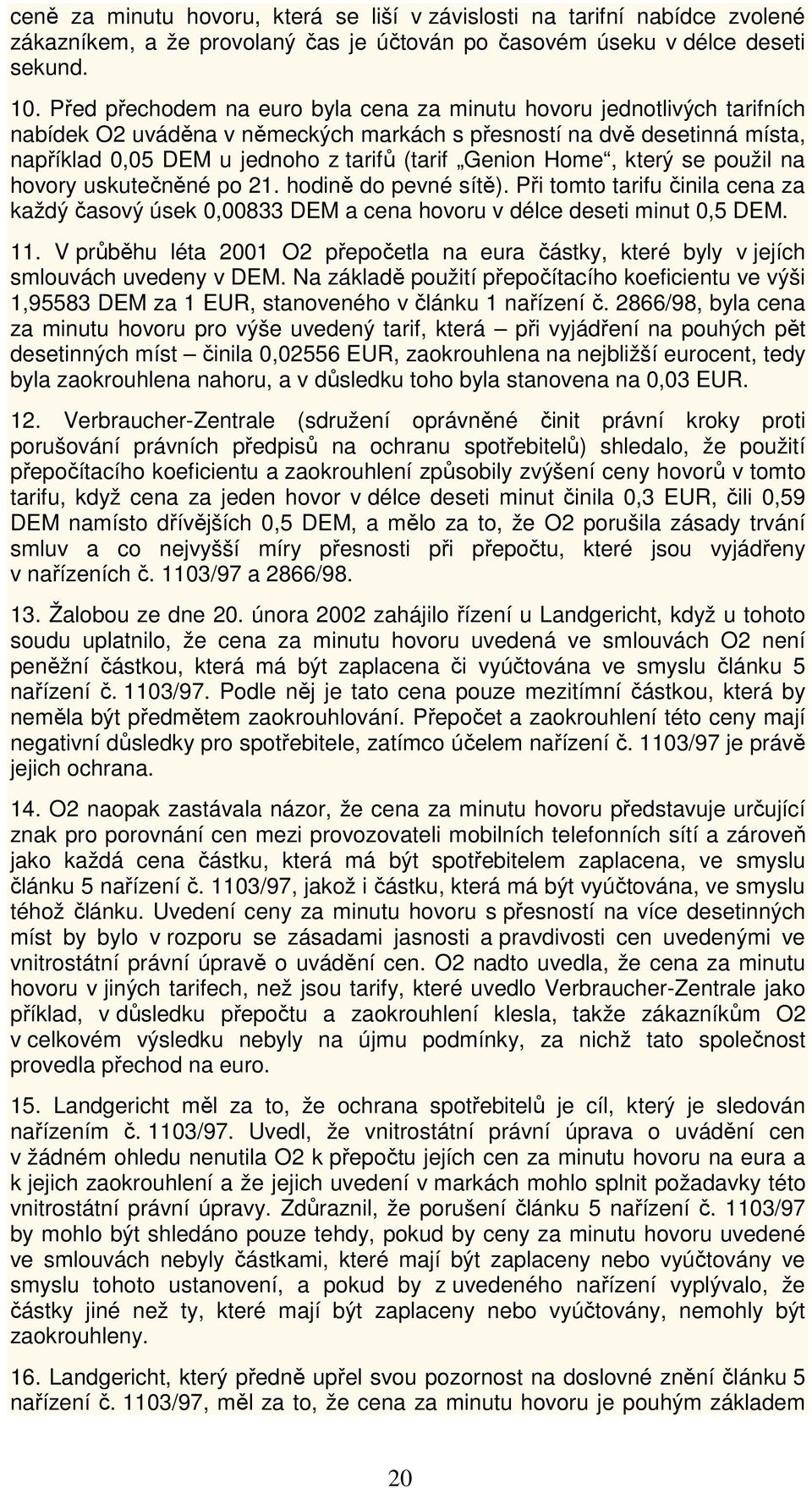 Home, který se použil na hovory uskutečněné po 21. hodině do pevné sítě). Při tomto tarifu činila cena za každý časový úsek 0,00833 DEM a cena hovoru v délce deseti minut 0,5 DEM. 11.