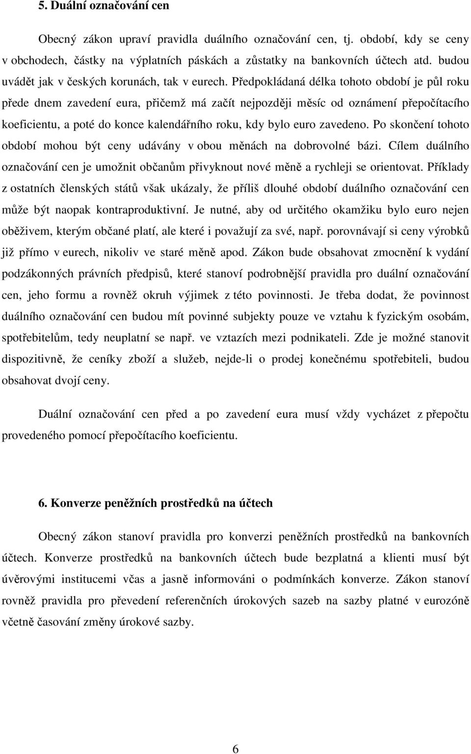 Předpokládaná délka tohoto období je půl roku přede dnem zavedení eura, přičemž má začít nejpozději měsíc od oznámení přepočítacího koeficientu, a poté do konce kalendářního roku, kdy bylo euro