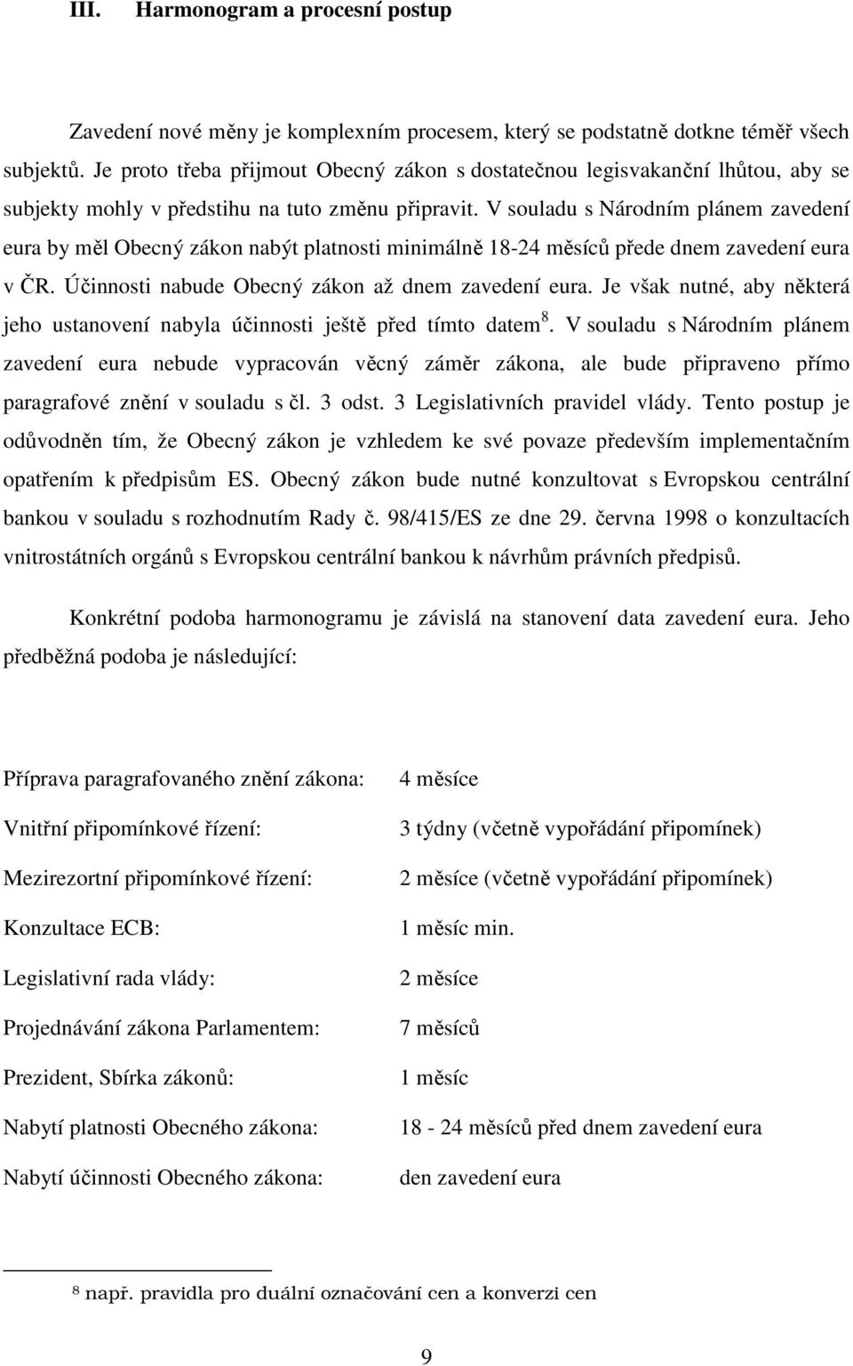 V souladu s Národním plánem zavedení eura by měl Obecný zákon nabýt platnosti minimálně 18-24 měsíců přede dnem zavedení eura v ČR. Účinnosti nabude Obecný zákon až dnem zavedení eura.