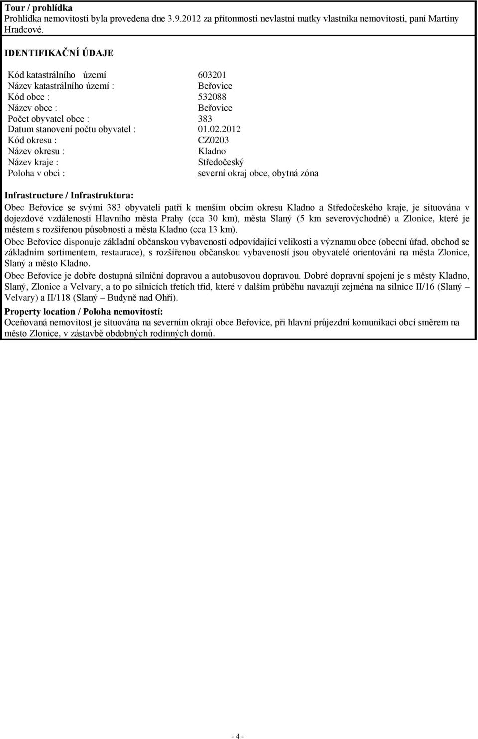 2012 Kód okresu : CZ0203 Název okresu : Kladno Název kraje : Středočeský Poloha v obci : severní okraj obce, obytná zóna Infrastructure / Infrastruktura: Obec Beřovice se svými 383 obyvateli patří k